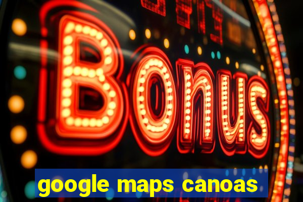 google maps canoas